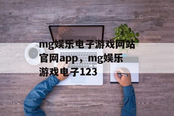 mg娱乐电子游戏网站官网app，mg娱乐游戏电子123