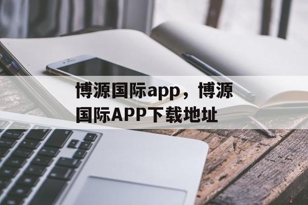 博源国际app，博源国际APP下载地址