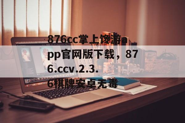 876cc掌上馋游app官网版下载，876.ccv.2.3.6棋牌安卓无毒